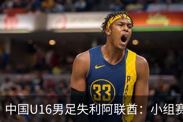中国U16男足失利阿联酋：小组赛末轮命运悬而未决，晋级四强的希望仍在