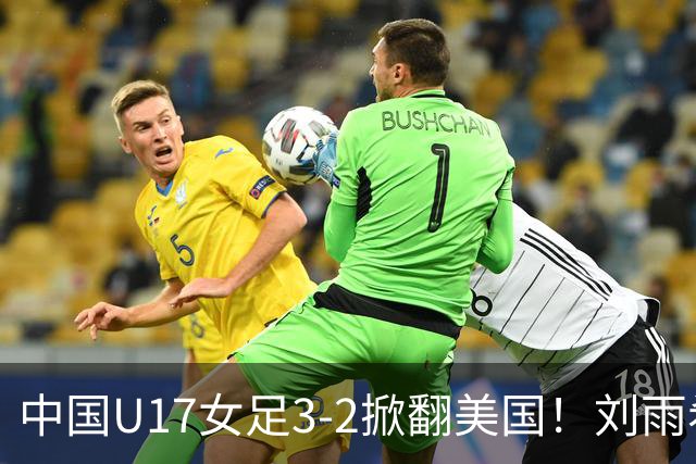 中国U17女足3-2掀翻美国！刘雨希双响，这才是我们的中国队