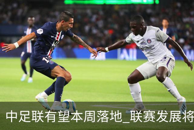 中足联有望本周落地 联赛发展将进入全新时代