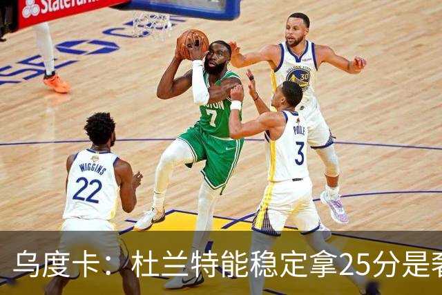 乌度卡：杜兰特能稳定拿25分是奢侈，这正是我们过去缺的