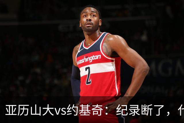 亚历山大vs约基奇：纪录断了，代价是？