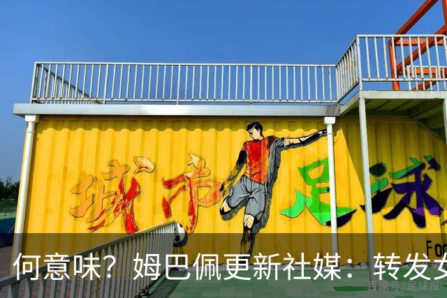 何意味？姆巴佩更新社媒：转发女友新剧+晒赛场照配叹气表情