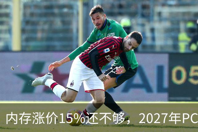 内存涨价15%还不够，2027年PC内存可能更难买