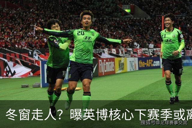 冬窗走人？曝英博核心下赛季或离队，合同仅剩半年，离队原因曝光