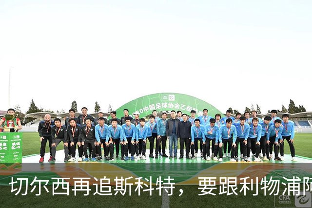 切尔西再追斯科特，要跟利物浦阿森纳热刺抢人
