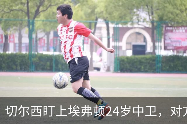 切尔西盯上埃弗顿24岁中卫，对方标价8000万镑