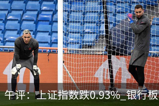 午评：上证指数跌0.93% 银行板块逆势走强