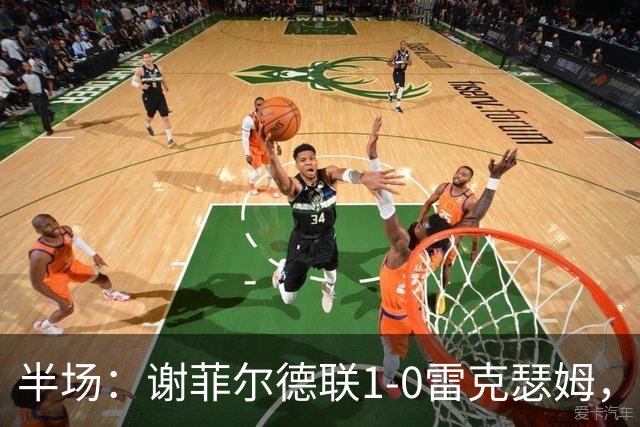 半场：谢菲尔德联1-0雷克瑟姆，布里尔顿补射建功，客队0射正