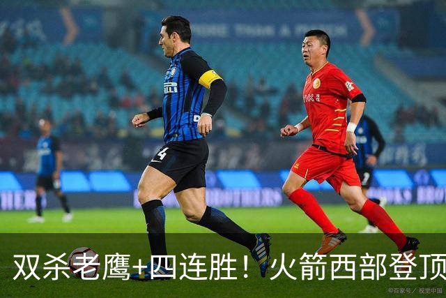 双杀老鹰+四连胜！火箭西部登顶攻防均衡 申京29+6断杜兰特22+4帽