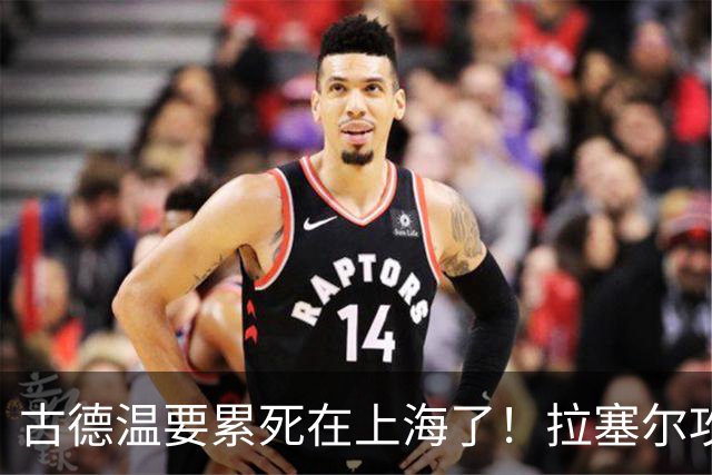 古德温要累死在上海了！拉塞尔攻守弊端明显，麦基副作用，都该走