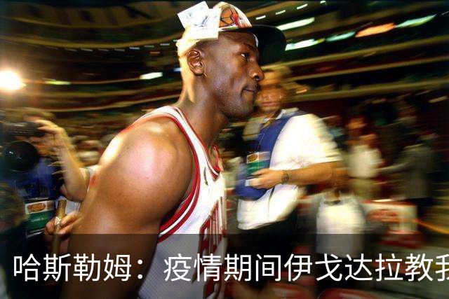 哈斯勒姆：疫情期间伊戈达拉教我炒股 我买的第一只股票是英伟达