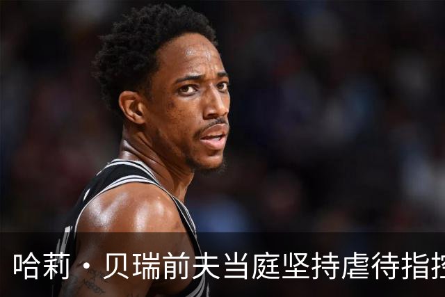哈莉·贝瑞前夫当庭坚持虐待指控，被自己签过的声明打脸