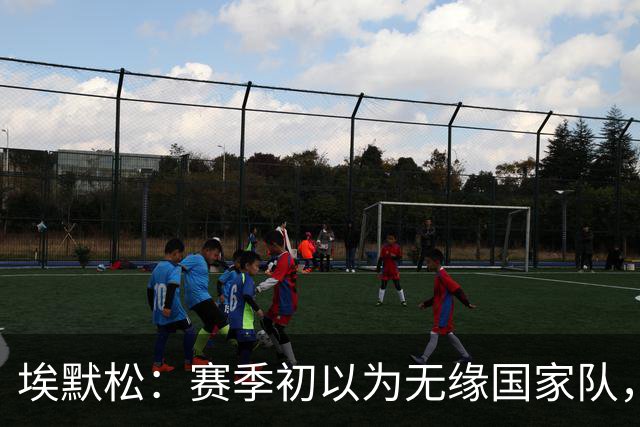 埃默松：赛季初以为无缘国家队，若日尼奥帮我找回状态