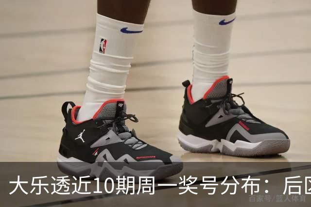 大乐透近10期周一奖号分布：后区01近5周开4次