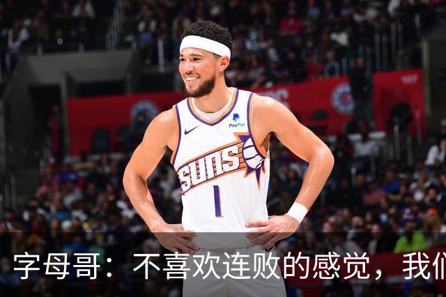 字母哥：不喜欢连败的感觉，我们必须沉住气