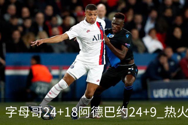 字母哥24+18阿德巴约24+9 热火力克老鹰迎赛季首胜