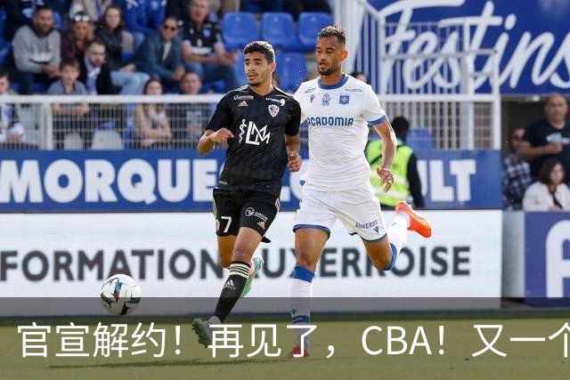 官宣解约！再见了，CBA！又一个恶心外援诞生