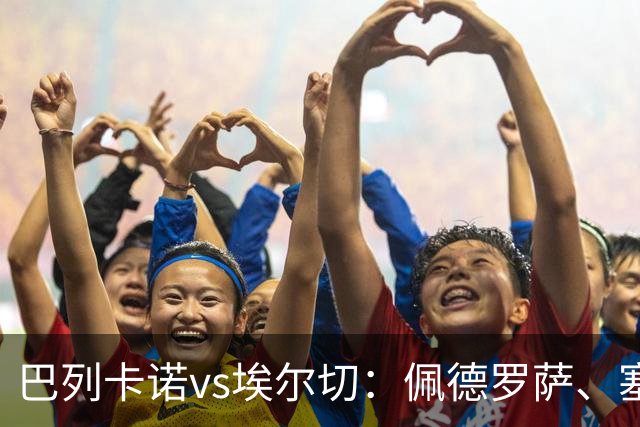 巴列卡诺vs埃尔切：佩德罗萨、塞尔希奥-卡梅略首发，维克托-丘斯特、勒马尔出战