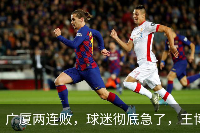 广厦两连败，球迷彻底急了，王博如何破局？