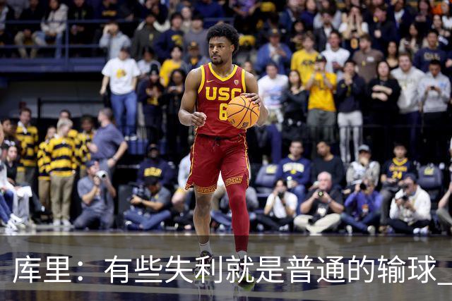 库里：有些失利就是普通的输球 但今晚这样的输球让人更难受