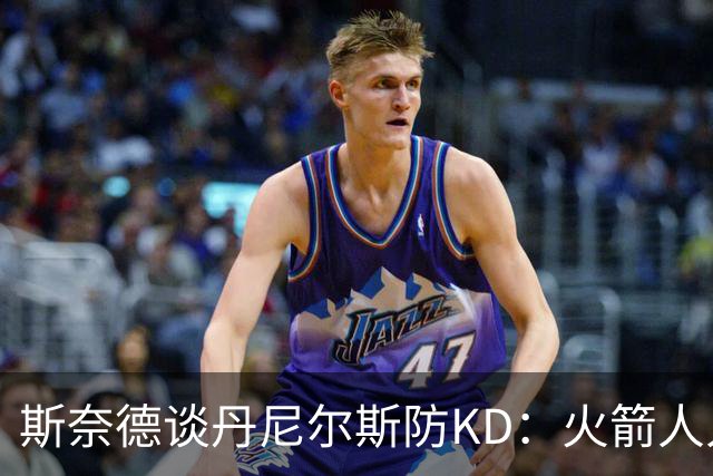 斯奈德谈丹尼尔斯防KD：火箭人人能持球 不可能让他防住所有人