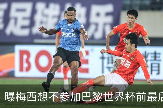 曝梅西想不参加巴黎世界杯前最后1战 为保护身体