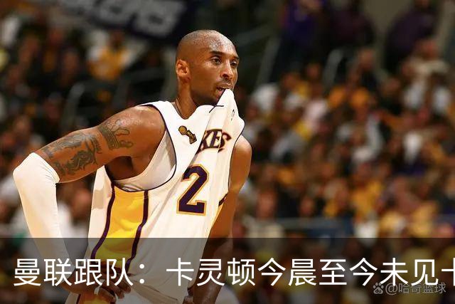 曼联跟队：卡灵顿今晨至今未见卡里克身影，曼联全队照例休息