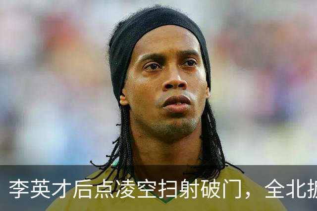 李英才后点凌空扫射破门，全北扳平比分！