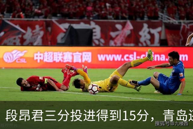 段昂君三分投进得到15分，青岛还剩5分钟领先天津12分