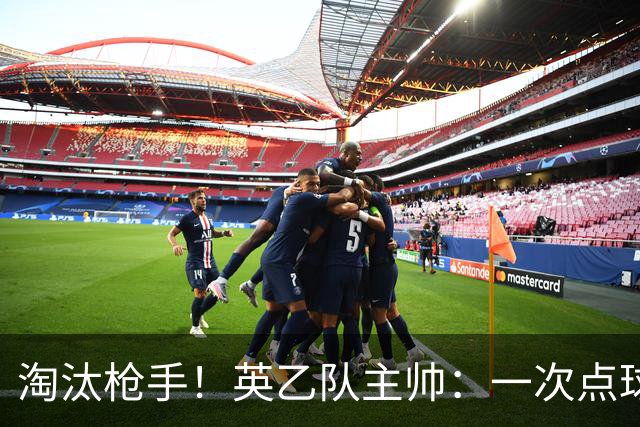 淘汰枪手！英乙队主帅：一次点球都没练 为备战看了欧冠决赛录像