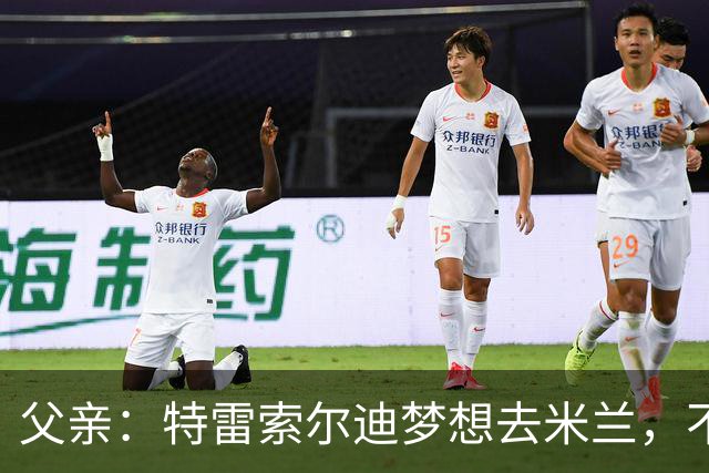 父亲：特雷索尔迪梦想去米兰，不确定他会接受其他豪门