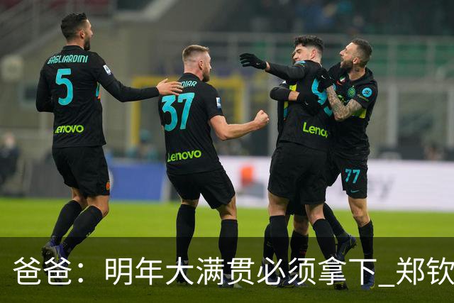 爸爸：明年大满贯必须拿下 郑钦文：又给我上压力！