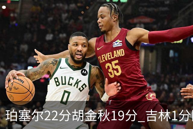 珀塞尔22分胡金秋19分 吉林1分险胜广厦