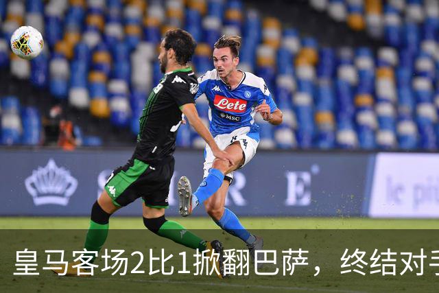 皇马客场2比1掀翻巴萨，终结对手联赛九连胜