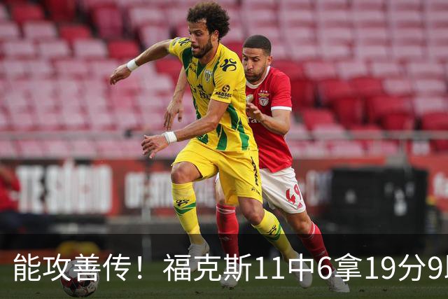能攻善传！福克斯11中6拿19分9助3断 正负值+25