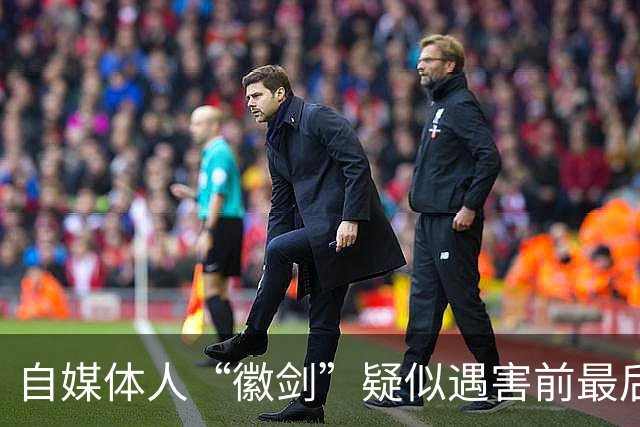 自媒体人“徽剑”疑似遇害前最后一条朋友圈曝光，发布次日即被假警察带走