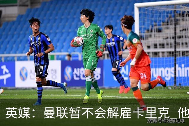 英媒：曼联暂不会解雇卡里克 他将带队备战踢切尔西
