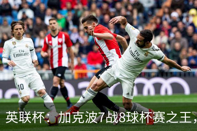 英联杯：加克波7战8球杯赛之王，利物浦7-6切尔西，五连胜晋级8强