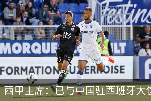 西甲主席：已与中国驻西班牙大使会面 寻求解决办法