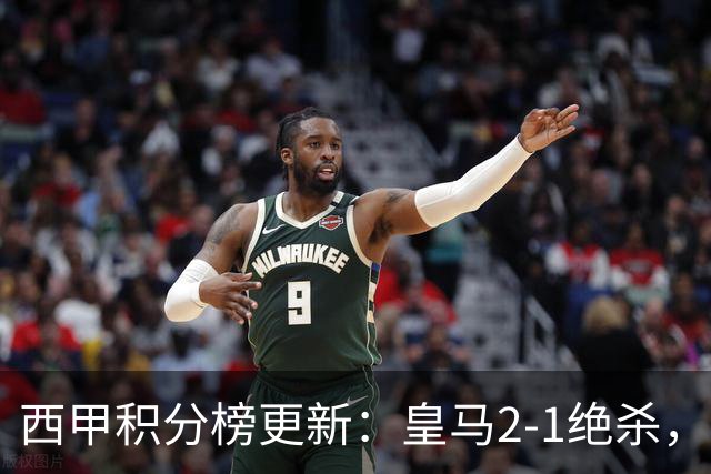 西甲积分榜更新：皇马2-1绝杀，终结巴萨金身，前三仅差3分！