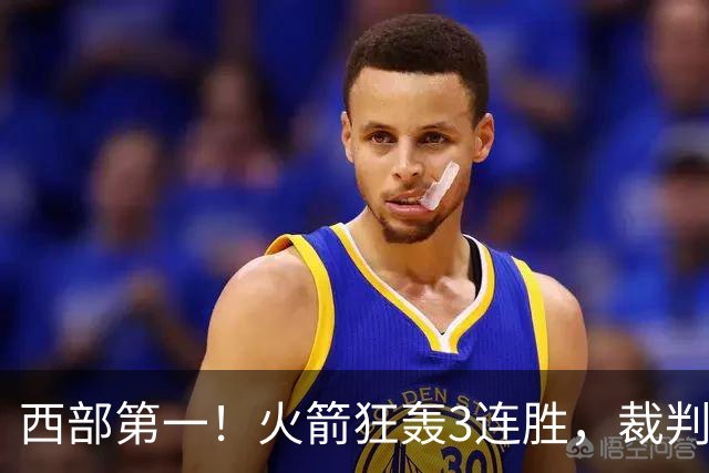 西部第一！火箭狂轰3连胜，裁判连吹4技犯，杜兰特22分约翰逊26+16