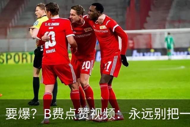 要爆？B费点赞视频：永远别把一个忠诚的人逼到不再在乎的地步