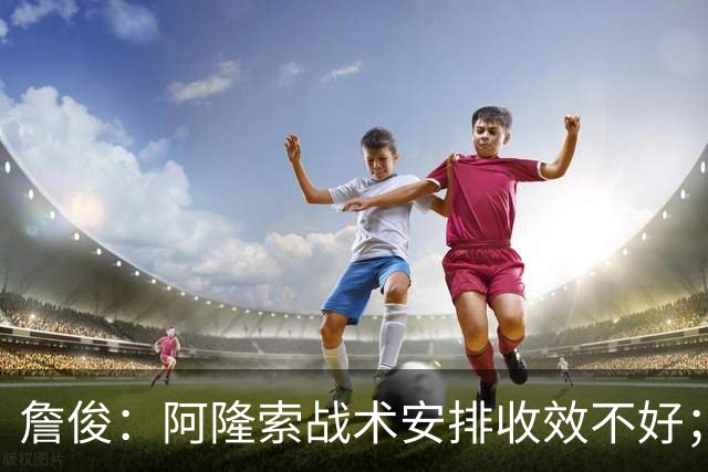 詹俊：阿隆索战术安排收效不好；热刺赢在中场铁三角