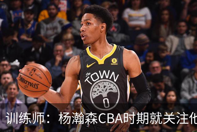 训练师：杨瀚森CBA时期就关注他，球商极高打球像后卫
