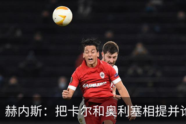 赫内斯：把卡尔和奥利塞相提并论，显然对他没有好处