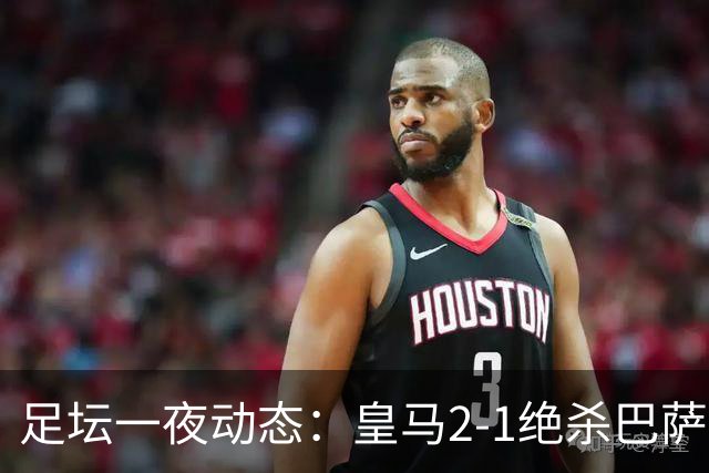 足坛一夜动态：皇马2-1绝杀巴萨！曼联0-3 U16国足0-1