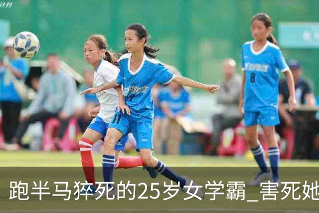 跑半马猝死的25岁女学霸 害死她的不是跑步，是不拼命就不配活着