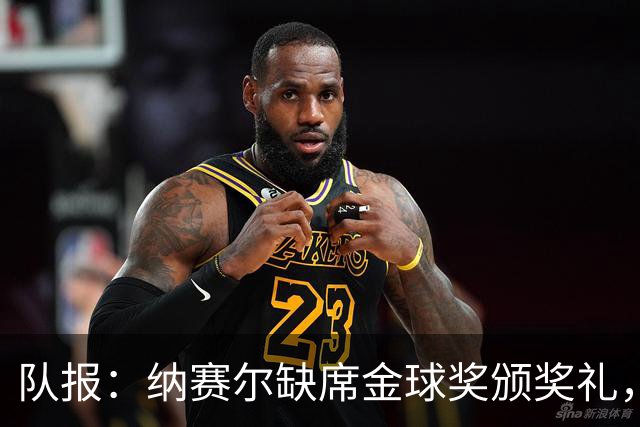 队报：纳赛尔缺席金球奖颁奖礼，将现场观看巴黎对阵里昂