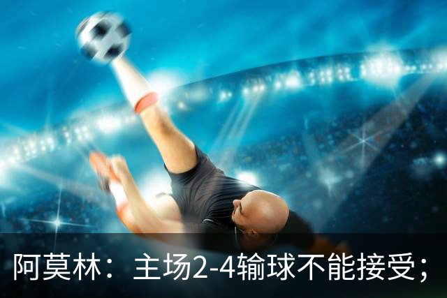 阿莫林：主场2-4输球不能接受；今天我们缺少能量