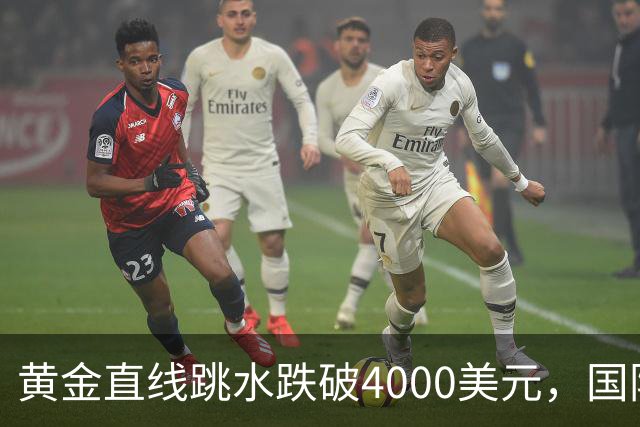 黄金直线跳水跌破4000美元，国际油价走高